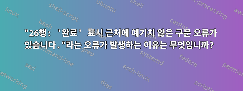 "26행: '완료' 표시 근처에 예기치 않은 구문 오류가 있습니다."라는 오류가 발생하는 이유는 무엇입니까?