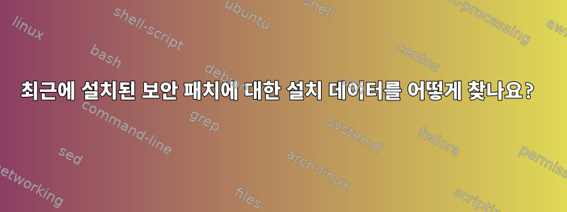 최근에 설치된 보안 패치에 대한 설치 데이터를 어떻게 찾나요?