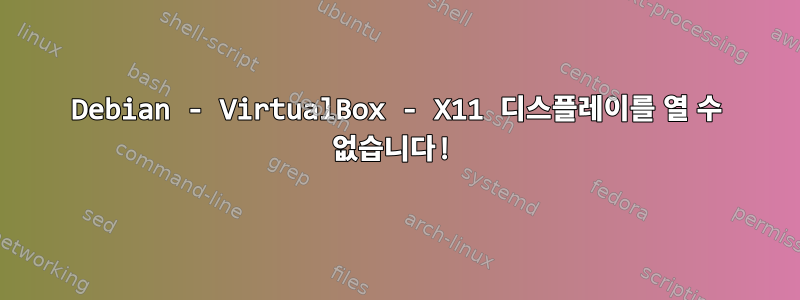 Debian - VirtualBox - X11 디스플레이를 열 수 없습니다!