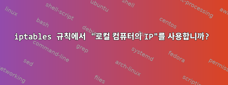 iptables 규칙에서 "로컬 컴퓨터의 IP"를 사용합니까?