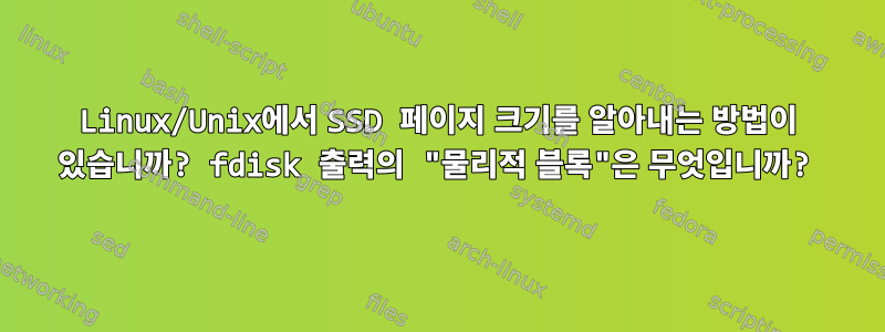 Linux/Unix에서 SSD 페이지 크기를 알아내는 방법이 있습니까? fdisk 출력의 "물리적 블록"은 무엇입니까?