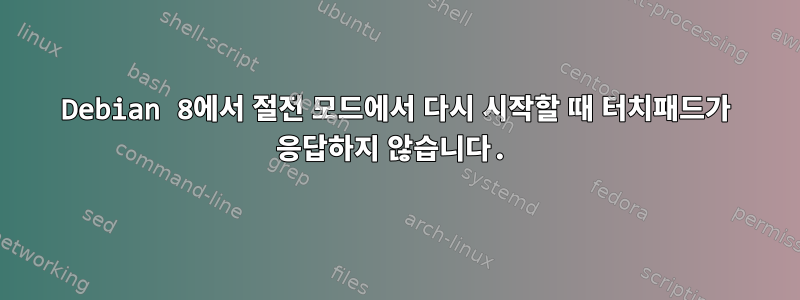 Debian 8에서 절전 모드에서 다시 시작할 때 터치패드가 응답하지 않습니다.