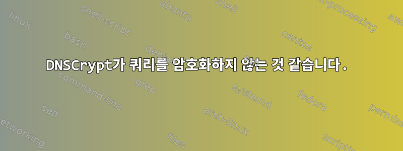 DNSCrypt가 쿼리를 암호화하지 않는 것 같습니다.