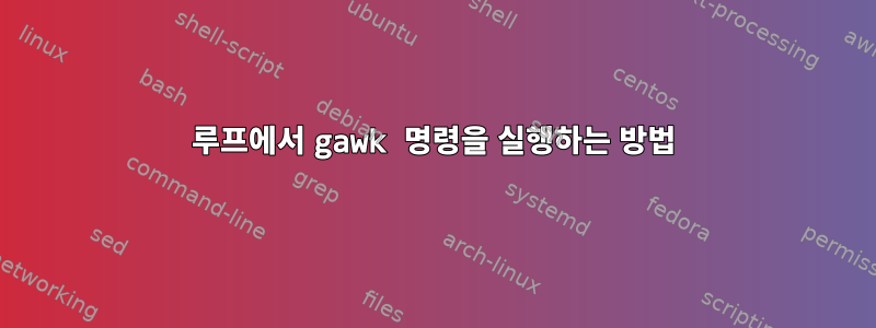 루프에서 gawk 명령을 실행하는 방법