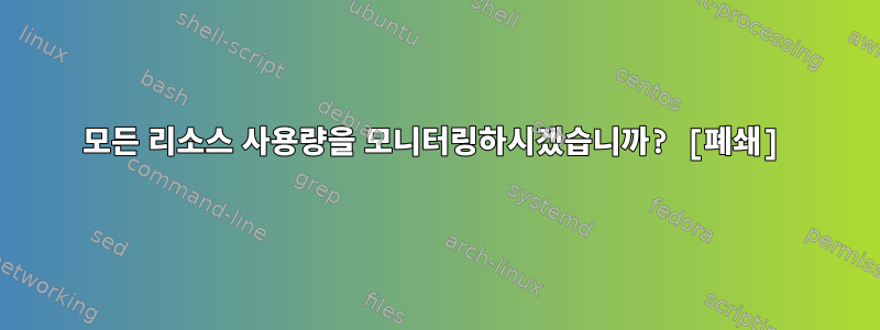 모든 리소스 사용량을 모니터링하시겠습니까? [폐쇄]