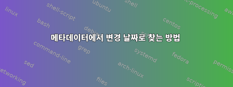 메타데이터에서 변경 날짜로 찾는 방법