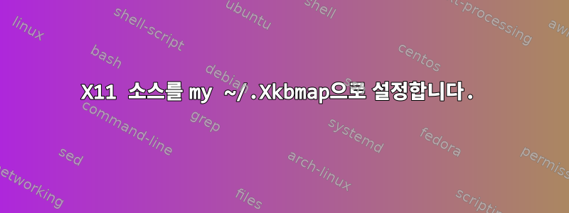 X11 소스를 my ~/.Xkbmap으로 설정합니다.