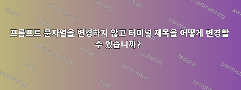 프롬프트 문자열을 변경하지 않고 터미널 제목을 어떻게 변경할 수 있습니까?