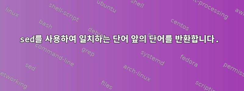 sed를 사용하여 일치하는 단어 앞의 단어를 반환합니다.