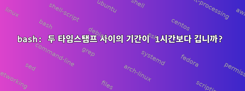 bash: 두 타임스탬프 사이의 기간이 1시간보다 깁니까?