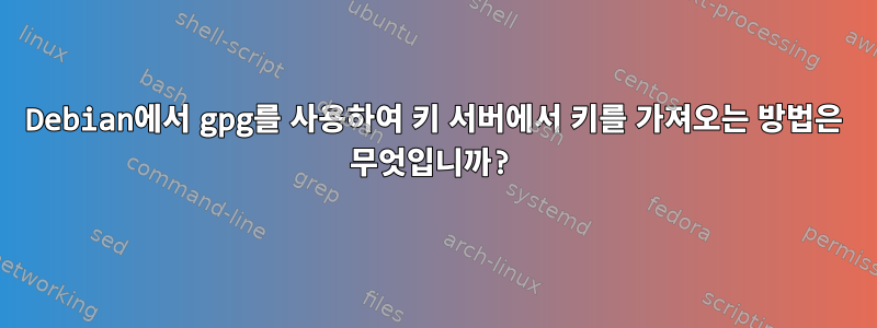 Debian에서 gpg를 사용하여 키 서버에서 키를 가져오는 방법은 무엇입니까?