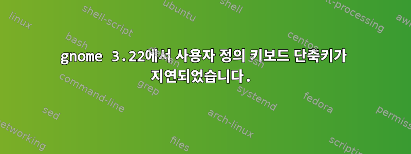 gnome 3.22에서 사용자 정의 키보드 단축키가 지연되었습니다.