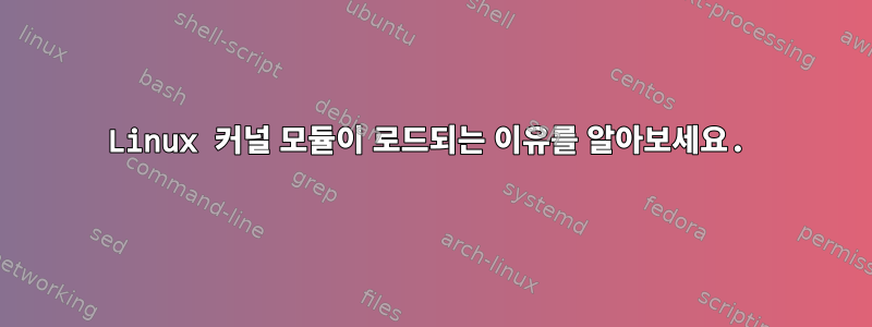 Linux 커널 모듈이 로드되는 이유를 알아보세요.