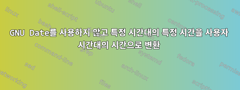 GNU Date를 사용하지 않고 특정 시간대의 특정 시간을 사용자 시간대의 시간으로 변환