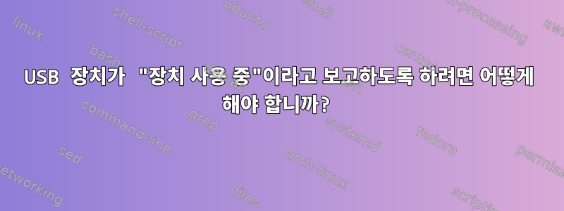 USB 장치가 "장치 사용 중"이라고 보고하도록 하려면 어떻게 해야 합니까?