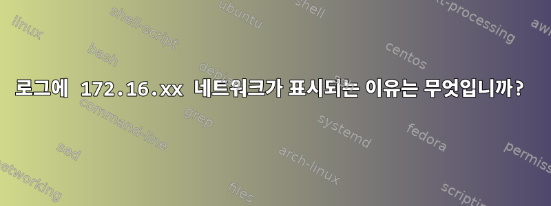 로그에 172.16.xx 네트워크가 표시되는 이유는 무엇입니까?