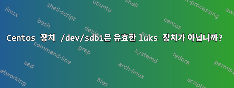 Centos 장치 /dev/sdb1은 유효한 luks 장치가 아닙니까?