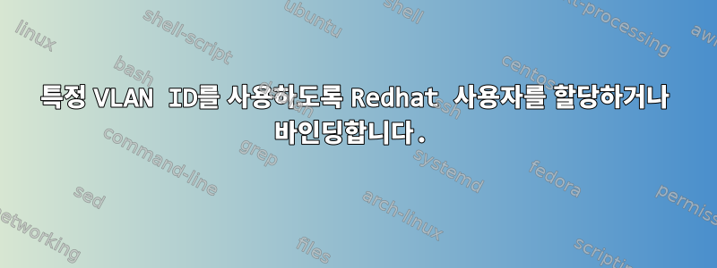 특정 VLAN ID를 사용하도록 Redhat 사용자를 할당하거나 바인딩합니다.