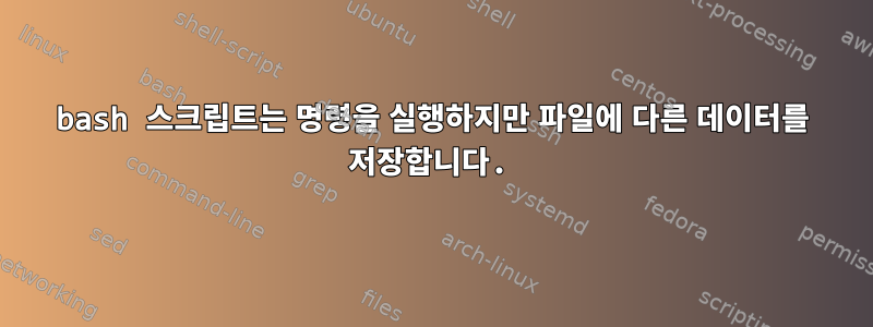 bash 스크립트는 명령을 실행하지만 파일에 다른 데이터를 저장합니다.