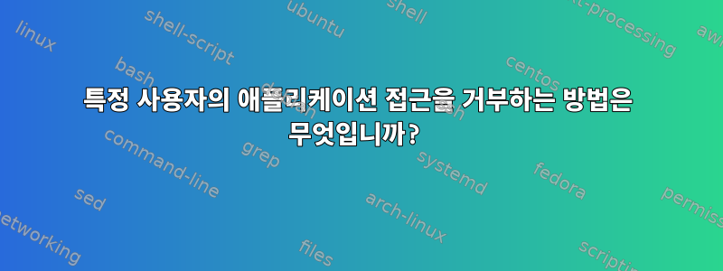 특정 사용자의 애플리케이션 접근을 거부하는 방법은 무엇입니까?