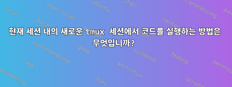 현재 세션 내의 새로운 tmux 세션에서 코드를 실행하는 방법은 무엇입니까?