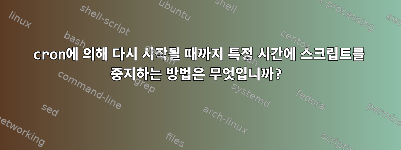 cron에 의해 다시 시작될 때까지 특정 시간에 스크립트를 중지하는 방법은 무엇입니까?