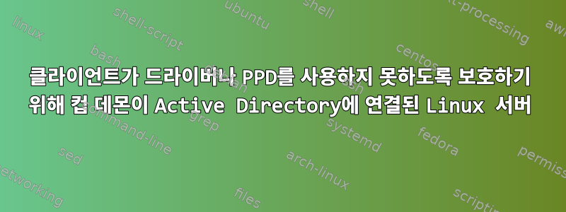 클라이언트가 드라이버나 PPD를 사용하지 못하도록 보호하기 위해 컵 데몬이 Active Directory에 연결된 Linux 서버