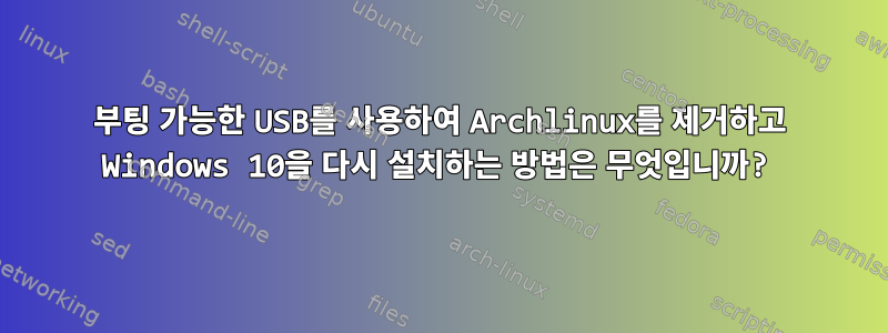 부팅 가능한 USB를 사용하여 Archlinux를 제거하고 Windows 10을 다시 설치하는 방법은 무엇입니까?