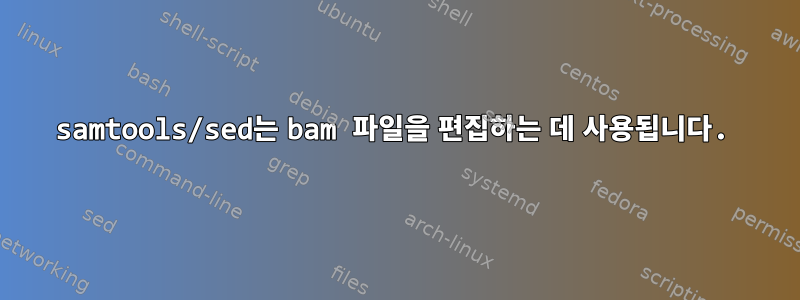 samtools/sed는 bam 파일을 편집하는 데 사용됩니다.