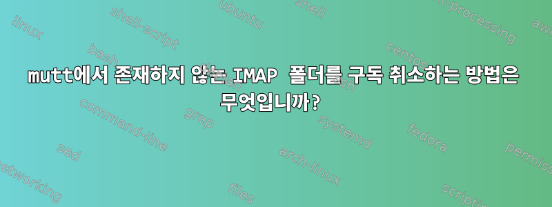 mutt에서 존재하지 않는 IMAP 폴더를 구독 취소하는 방법은 무엇입니까?