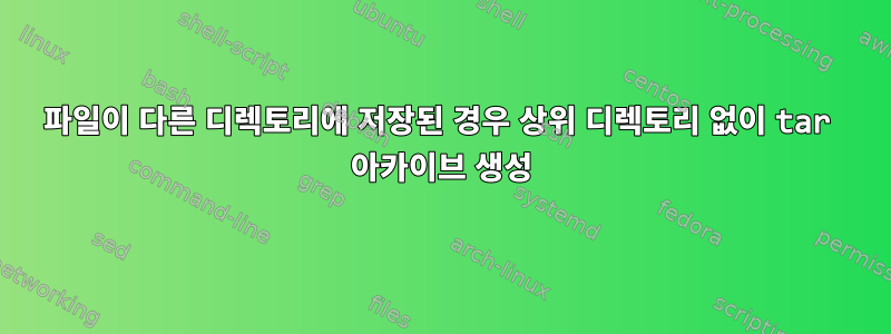 파일이 다른 디렉토리에 저장된 경우 상위 디렉토리 없이 tar 아카이브 생성