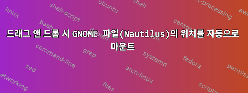 드래그 앤 드롭 시 GNOME 파일(Nautilus)의 위치를 ​​자동으로 마운트