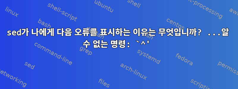 sed가 나에게 다음 오류를 표시하는 이유는 무엇입니까? ...알 수 없는 명령: `^'