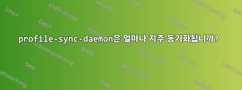 profile-sync-daemon은 얼마나 자주 동기화됩니까?