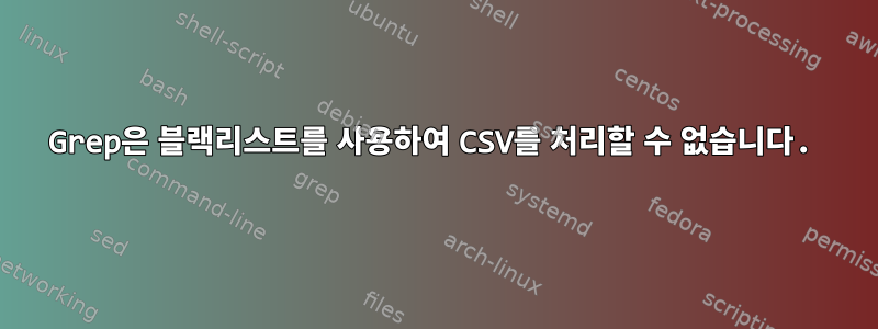 Grep은 블랙리스트를 사용하여 CSV를 처리할 수 없습니다.