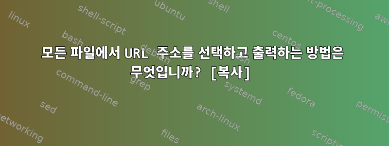 모든 파일에서 URL 주소를 선택하고 출력하는 방법은 무엇입니까? [복사]