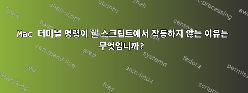 Mac 터미널 명령이 쉘 스크립트에서 작동하지 않는 이유는 무엇입니까?