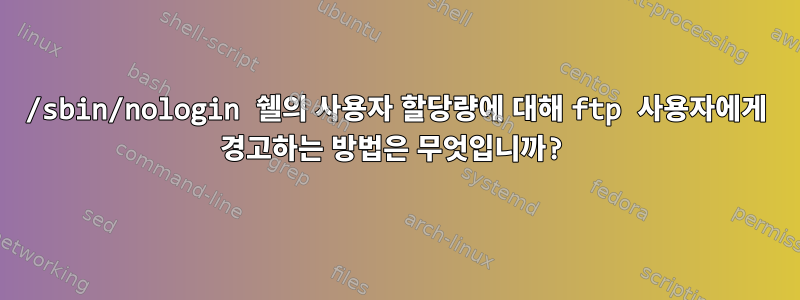 /sbin/nologin 쉘의 사용자 할당량에 대해 ftp 사용자에게 경고하는 방법은 무엇입니까?