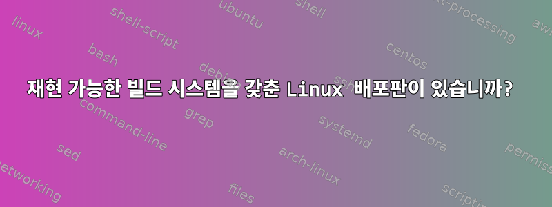 재현 가능한 빌드 시스템을 갖춘 Linux 배포판이 있습니까?