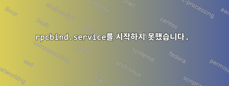 rpcbind.service를 시작하지 못했습니다.