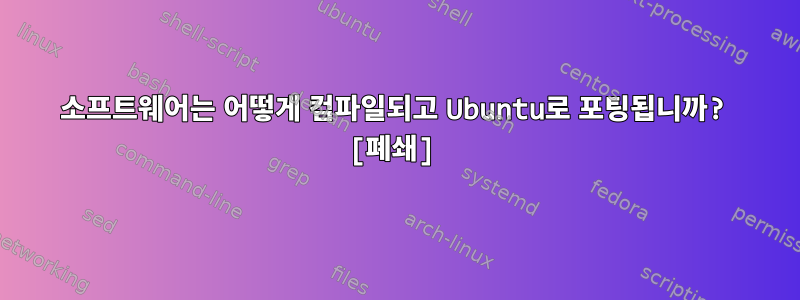 소프트웨어는 어떻게 컴파일되고 Ubuntu로 포팅됩니까? [폐쇄]