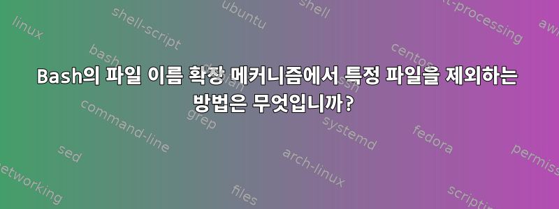 Bash의 파일 이름 확장 메커니즘에서 특정 파일을 제외하는 방법은 무엇입니까?