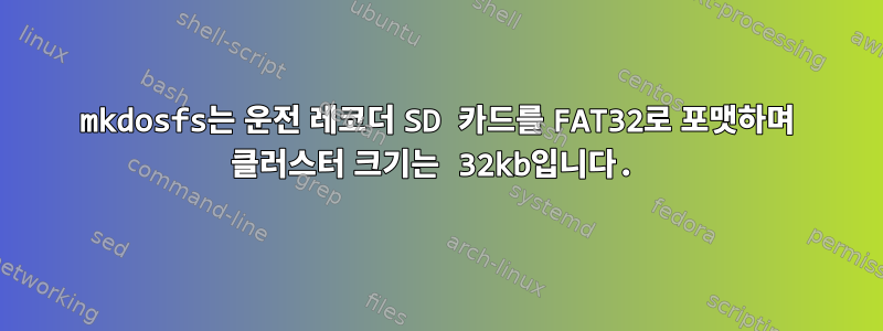 mkdosfs는 운전 레코더 SD 카드를 FAT32로 포맷하며 클러스터 크기는 32kb입니다.