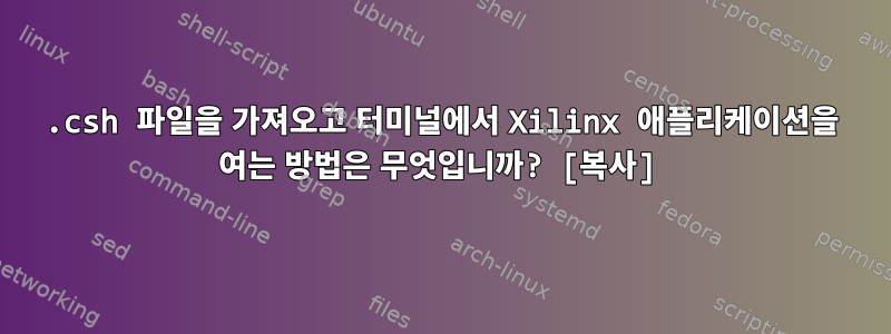 .csh 파일을 가져오고 터미널에서 Xilinx 애플리케이션을 여는 방법은 무엇입니까? [복사]