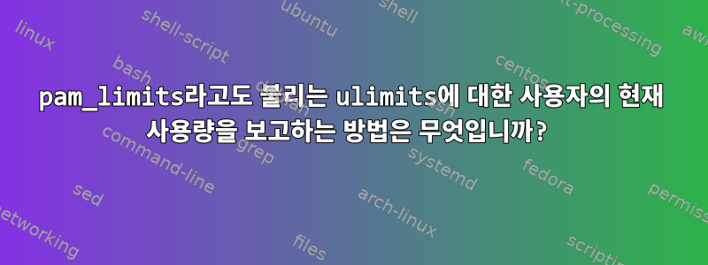 pam_limits라고도 불리는 ulimits에 대한 사용자의 현재 사용량을 보고하는 방법은 무엇입니까?