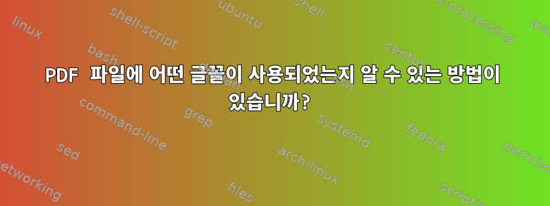 PDF 파일에 어떤 글꼴이 사용되었는지 알 수 있는 방법이 있습니까?