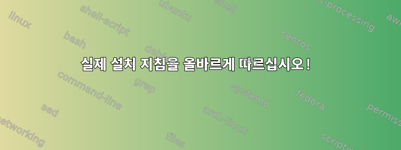 실제 설치 지침을 올바르게 따르십시오!