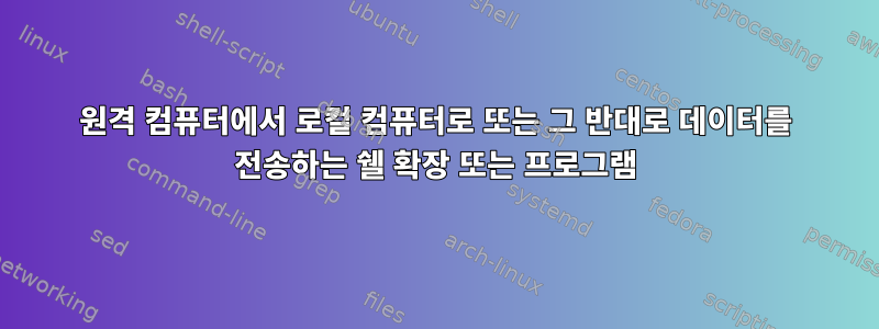 원격 컴퓨터에서 로컬 컴퓨터로 또는 그 반대로 데이터를 전송하는 쉘 확장 또는 프로그램