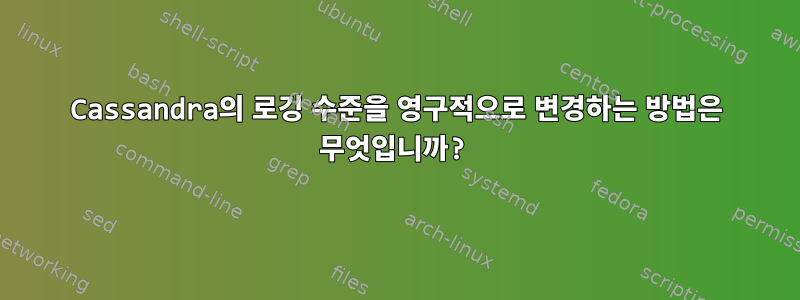 Cassandra의 로깅 수준을 영구적으로 변경하는 방법은 무엇입니까?