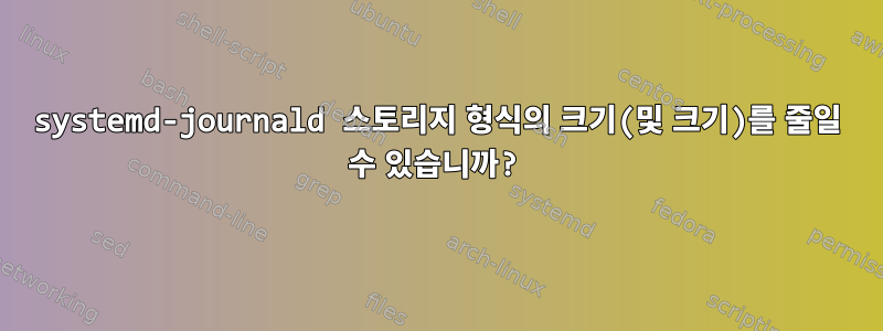 systemd-journald 스토리지 형식의 크기(및 크기)를 줄일 수 있습니까?